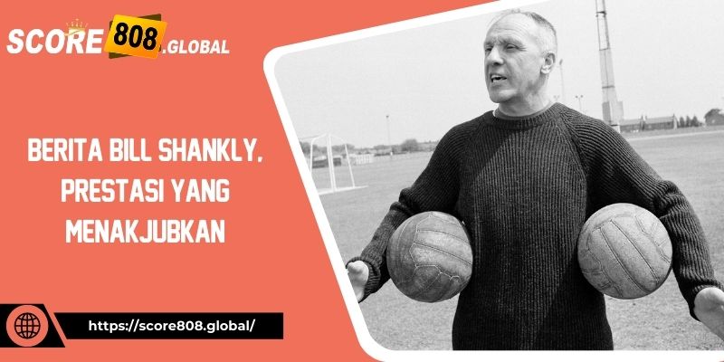 Berita-Bill-Shankly-Prestasi-yang-Menakjubkan