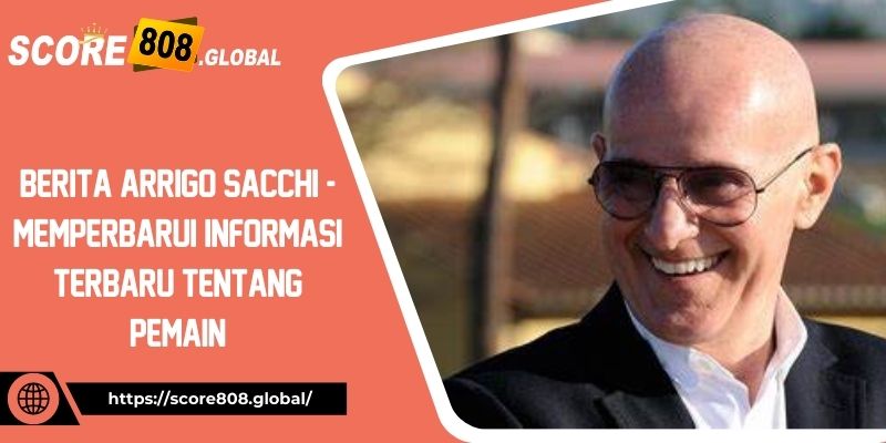 berita-arrigo-sacchi-memperbarui-informasi-terbaru-tentang-pemain